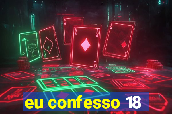 eu confesso 18